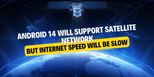 Android 14 will support satellite network but internet speed will be slow