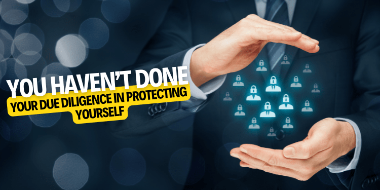 You Haven’t Done Your Due Diligence in Protecting Yourself