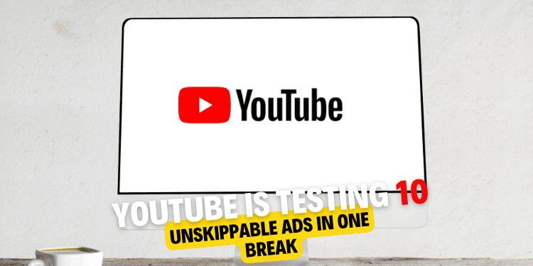 YouTube is testing 10 unskippable ads in one break