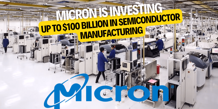Micron is investing up to $100 billion in semiconductor manufacturing