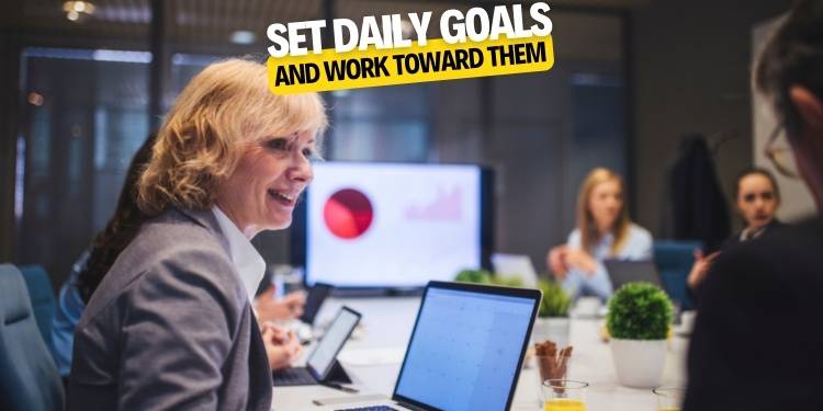 Set daily goals and work toward them