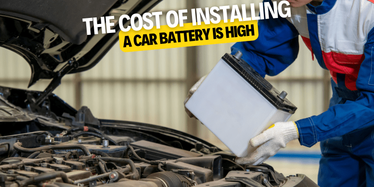 The cost of installing a car battery is high