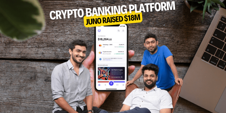crypto banking platform Juno raised $18M